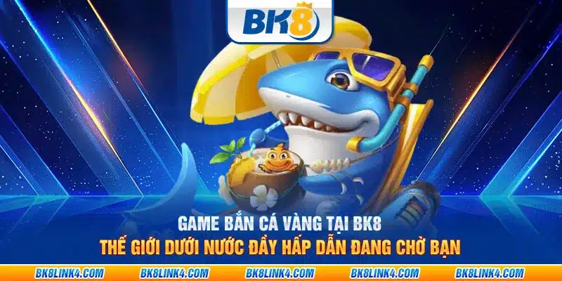 Game bắn cá vàng tại BK8: Thế giới dưới nước đầy hấp dẫn đang chờ bạn